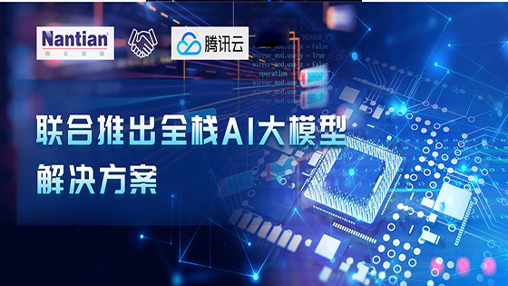 深化合作 | 南天信息联合腾讯云推出全栈AI大模型解决方案